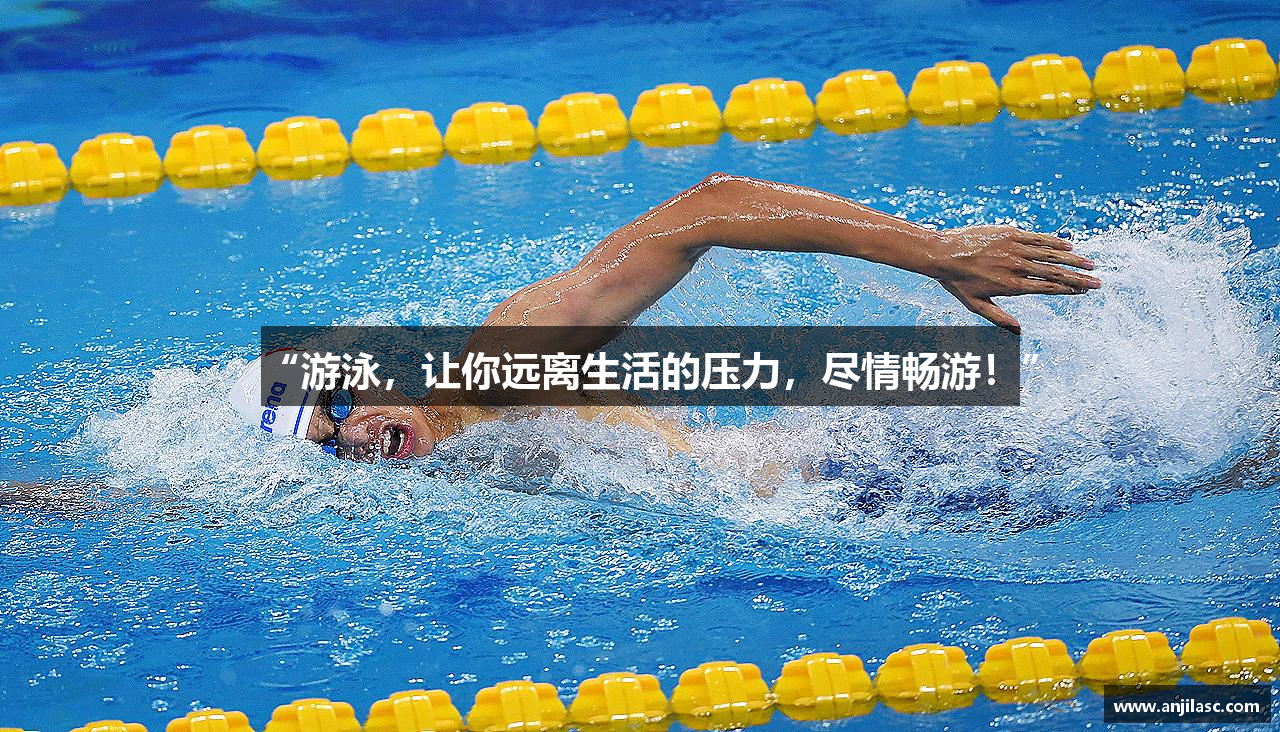 “游泳，让你远离生活的压力，尽情畅游！”